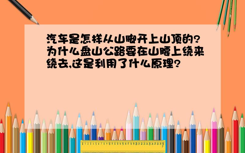 汽车是怎样从山脚开上山顶的?为什么盘山公路要在山腰上绕来绕去,这是利用了什么原理?