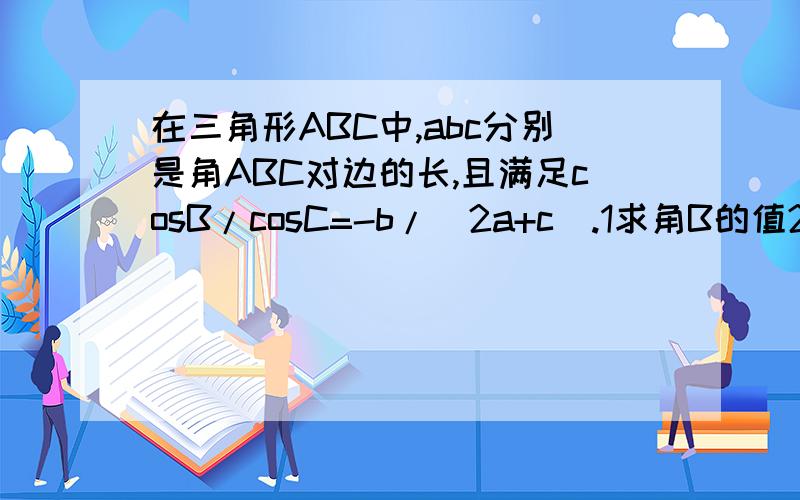 在三角形ABC中,abc分别是角ABC对边的长,且满足cosB/cosC=-b/(2a+c).1求角B的值2若b=根号19,a+c=5,求a,c的值