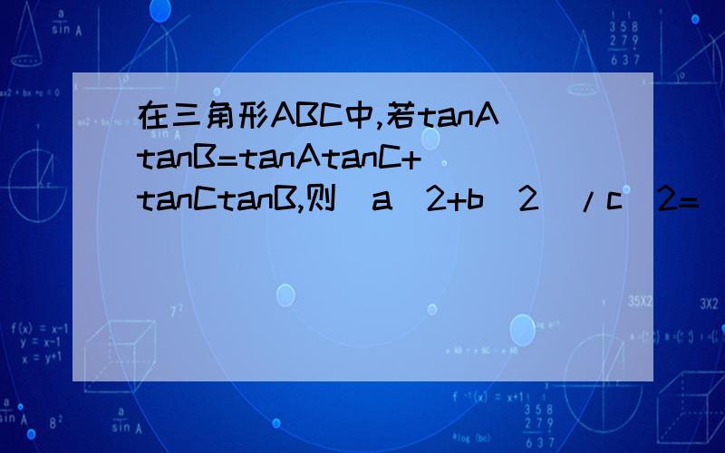 在三角形ABC中,若tanAtanB=tanAtanC+tanCtanB,则(a^2+b^2)/c^2=