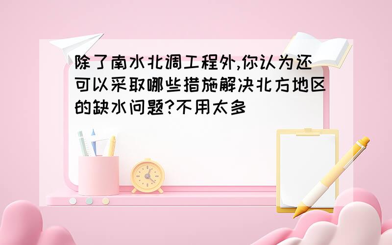 除了南水北调工程外,你认为还可以采取哪些措施解决北方地区的缺水问题?不用太多