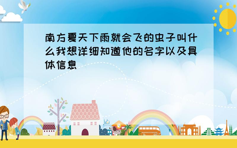 南方夏天下雨就会飞的虫子叫什么我想详细知道他的名字以及具体信息