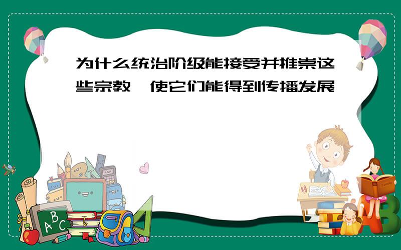 为什么统治阶级能接受并推崇这些宗教,使它们能得到传播发展