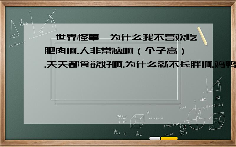 ★世界怪事★为什么我不喜欢吃肥肉啊.人非常瘦啊（个子高）.天天都食欲好啊.为什么就不长胖啊.鸡鸭啊都不吃（只吃瘦肉）.吃了恶心啊.这是什么呢.有什么病吗?从小就是这样,偏食,甚至连