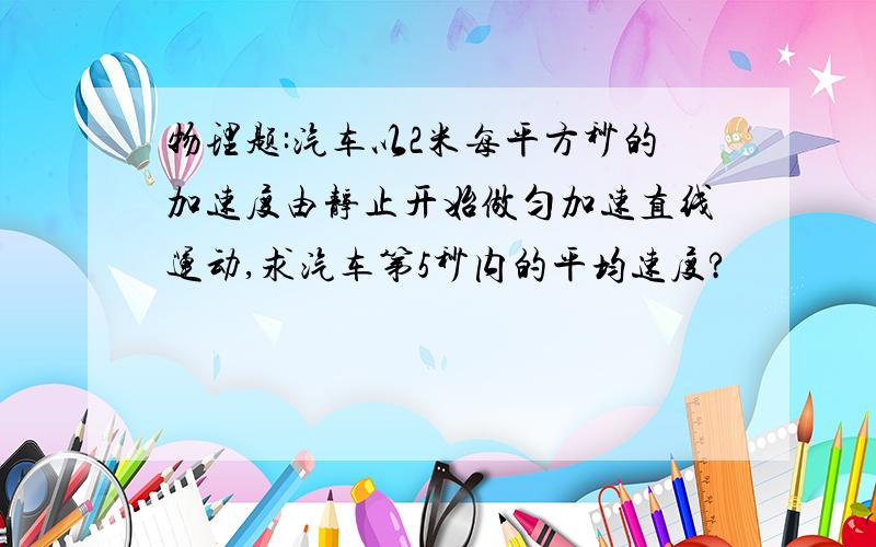 物理题:汽车以2米每平方秒的加速度由静止开始做匀加速直线运动,求汽车第5秒内的平均速度?