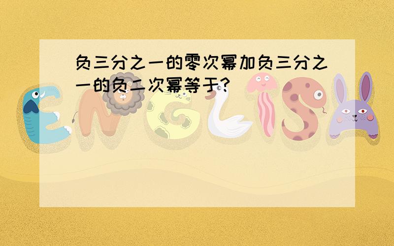 负三分之一的零次幂加负三分之一的负二次幂等于?