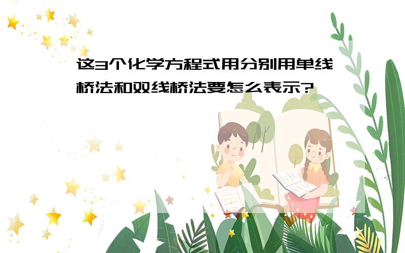 这3个化学方程式用分别用单线桥法和双线桥法要怎么表示?