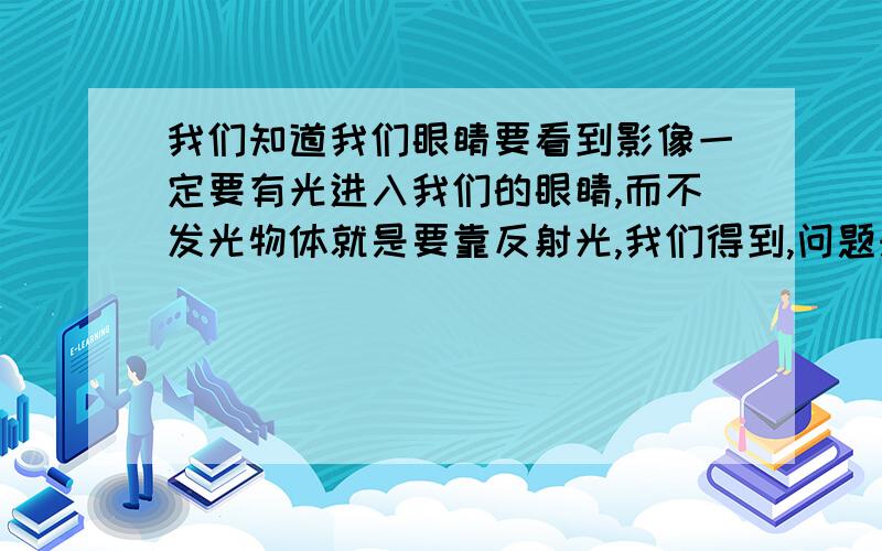 我们知道我们眼睛要看到影像一定要有光进入我们的眼睛,而不发光物体就是要靠反射光,我们得到,问题来了光有个反射规律,其入射角度=反射角度（要在平面的地方）. 现在假如我在一个黑房