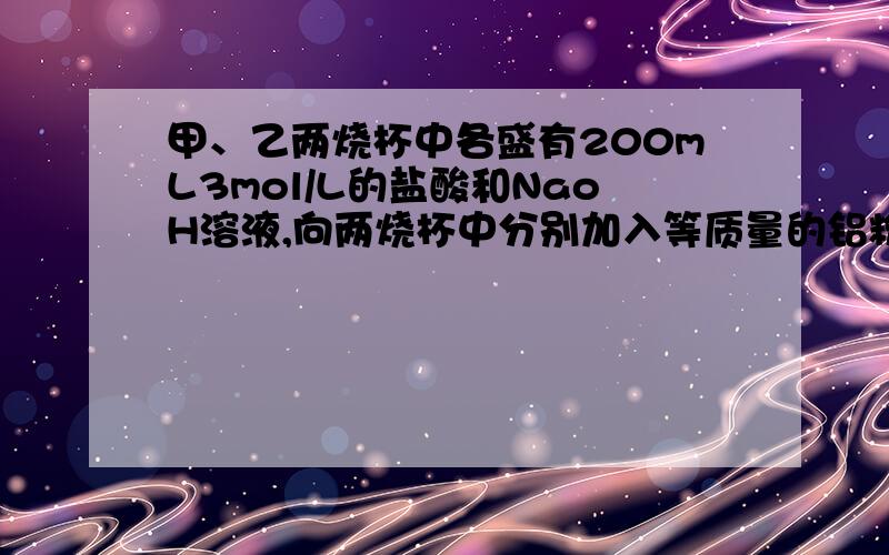 甲、乙两烧杯中各盛有200mL3mol/L的盐酸和NaoH溶液,向两烧杯中分别加入等质量的铝粉反应结束后,测得生成的气体体积比为甲：乙=1：2,则加入铝粉的质量为多少克?