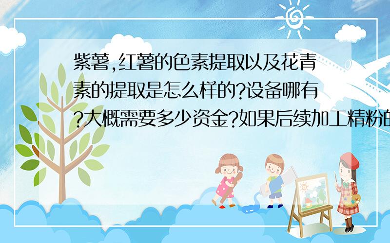 紫薯,红薯的色素提取以及花青素的提取是怎么样的?设备哪有?大概需要多少资金?如果后续加工精粉的话,比如粉条之类的话...这个设备又是多少?设备哪里有?