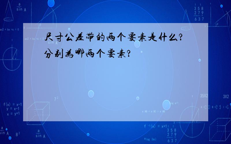 尺寸公差带的两个要素是什么?分别为哪两个要素?