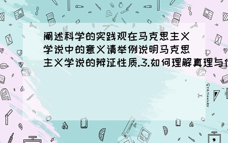 阐述科学的实践观在马克思主义学说中的意义请举例说明马克思主义学说的辨证性质.3.如何理解真理与价值的相互转化?4.简述资本主义经济危机理论的现实意义.5.简论马克思共产主义学说及