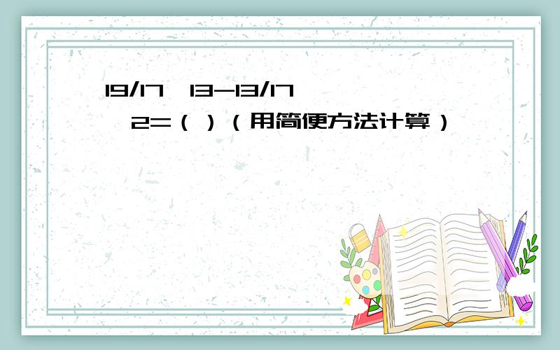 19/17*13-13/17*2=（）（用简便方法计算）