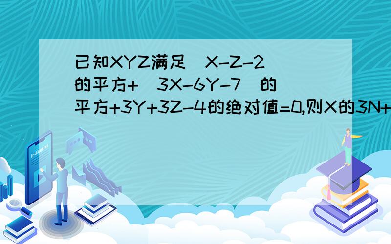 已知XYZ满足（X-Z-2）的平方+（3X-6Y-7）的平方+3Y+3Z-4的绝对值=0,则X的3N+1*Y的3N+1 Z的4N-1等于?