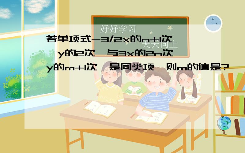 若单项式-3/2x的n+1次幂y的2次幂与3x的2n次幂y的m+1次幂是同类项,则m的值是?