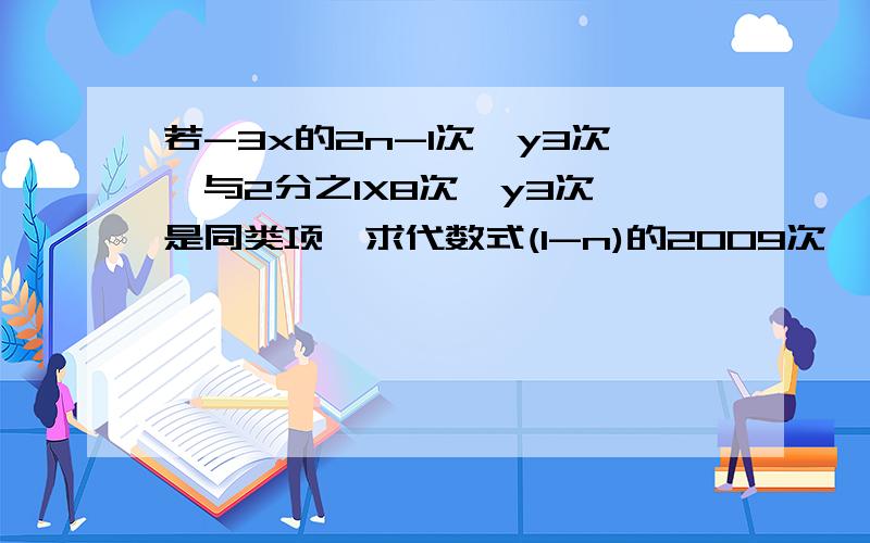 若-3x的2n-1次幂y3次幂与2分之1X8次幂y3次幂是同类项,求代数式(1-n)的2009次幂*(n-59/14)的2009次幂的值