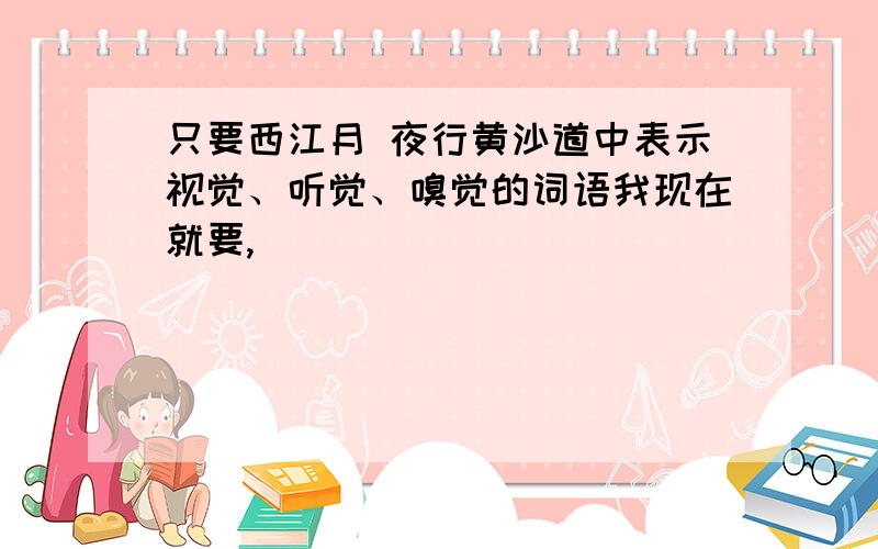 只要西江月 夜行黄沙道中表示视觉、听觉、嗅觉的词语我现在就要,