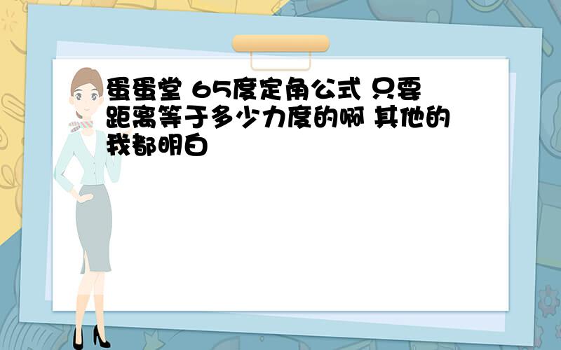 蛋蛋堂 65度定角公式 只要距离等于多少力度的啊 其他的我都明白