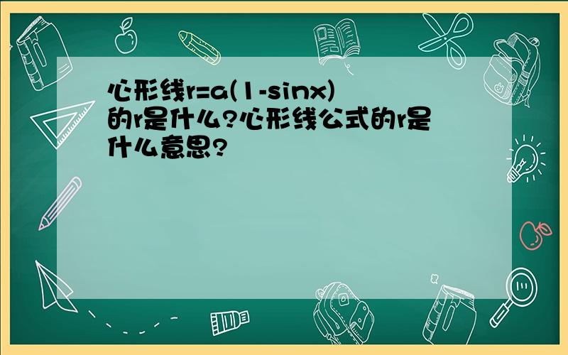 心形线r=a(1-sinx)的r是什么?心形线公式的r是什么意思?