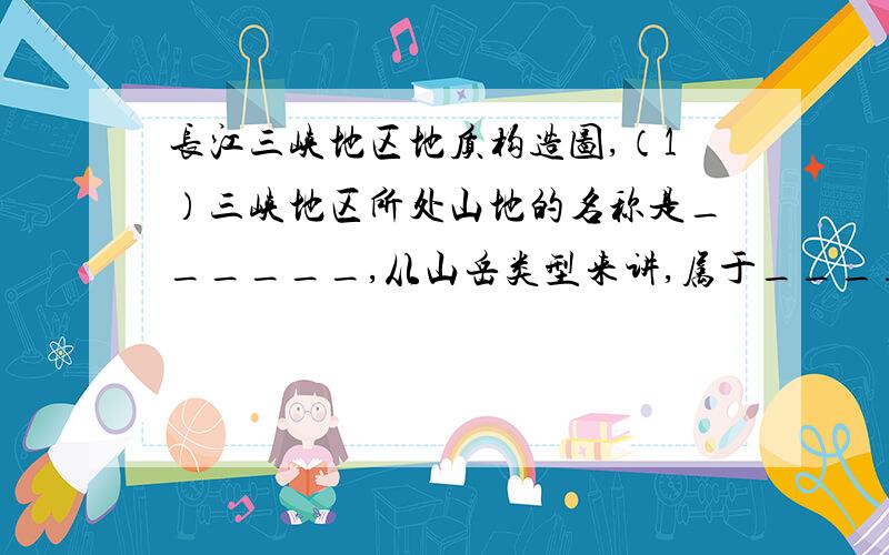 长江三峡地区地质构造图,（1）三峡地区所处山地的名称是______,从山岳类型来讲,属于____山.该地区旳外力作用以______为主.（2）从岩性与地质构造分析,你认为①、②、③、④四处中被三峡水