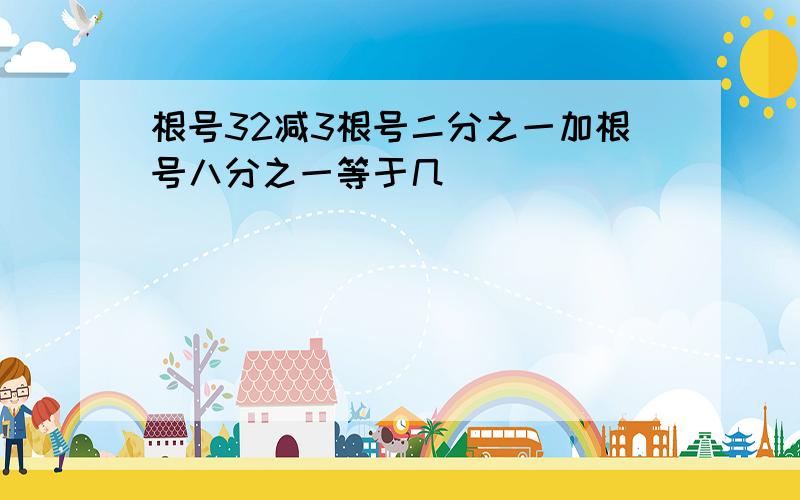 根号32减3根号二分之一加根号八分之一等于几