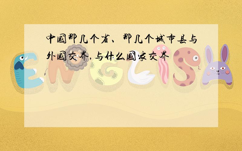 中国那几个省、那几个城市县与外国交界,与什么国家交界