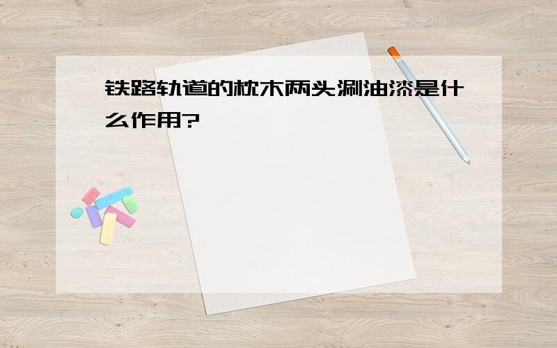 铁路轨道的枕木两头涮油漆是什么作用?