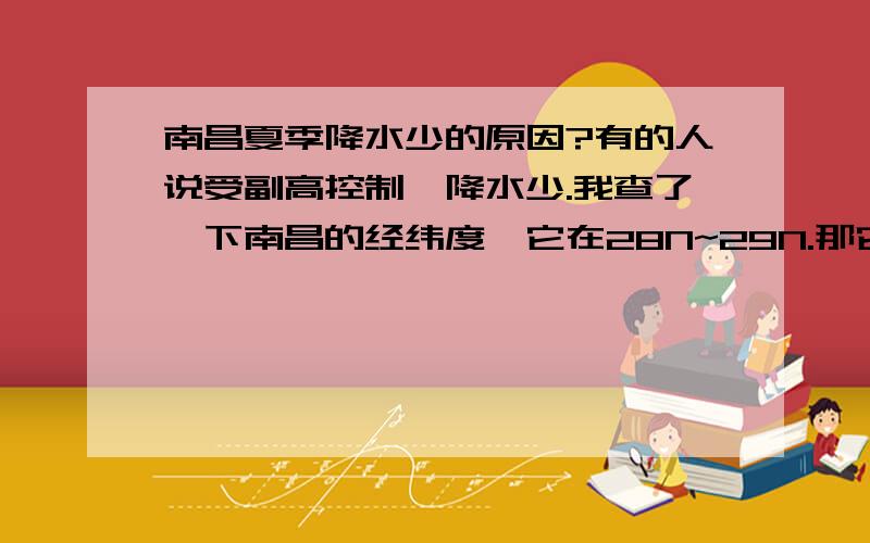 南昌夏季降水少的原因?有的人说受副高控制,降水少.我查了一下南昌的经纬度,它在28N~29N.那它不是在春季就受副高控制啊,但春季降水比较多.是不是夏季的副高很强呢?