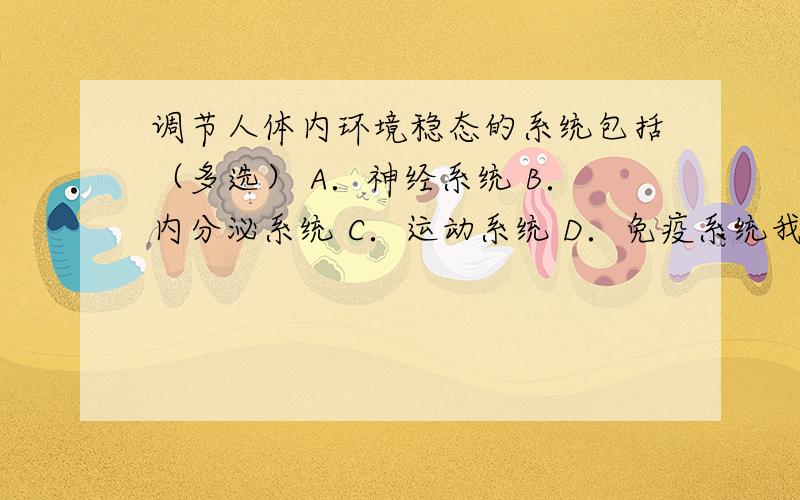 调节人体内环境稳态的系统包括（多选） A．神经系统 B．内分泌系统 C．运动系统 D．免疫系统我觉得是ABD 为什么不选D？