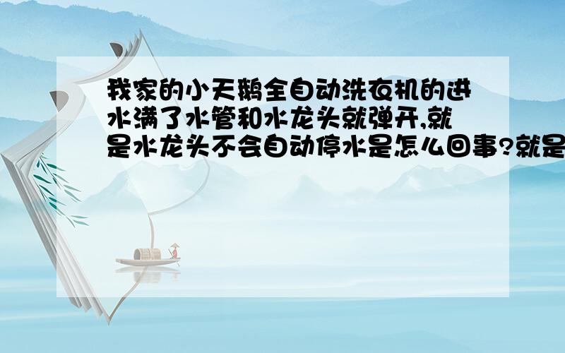 我家的小天鹅全自动洗衣机的进水满了水管和水龙头就弹开,就是水龙头不会自动停水是怎么回事?就是水龙头停不住水、开是流出大量水要人手动关掉需要时再开、那不就不会自动了啊是不