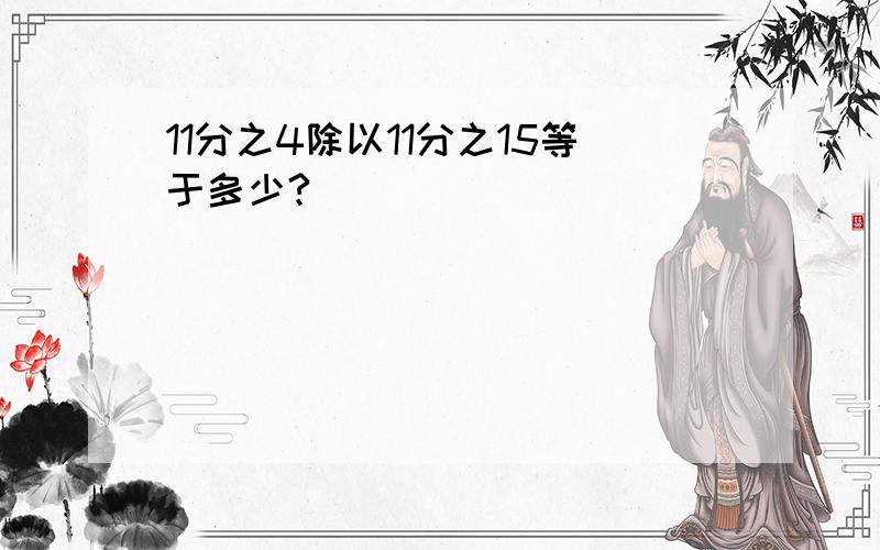 11分之4除以11分之15等于多少?