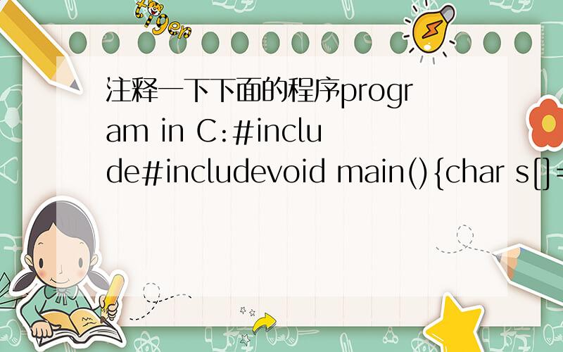 注释一下下面的程序program in C:#include#includevoid main(){char s[]=