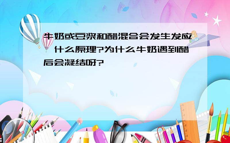 牛奶或豆浆和醋混合会发生发应,什么原理?为什么牛奶遇到醋后会凝结呀?