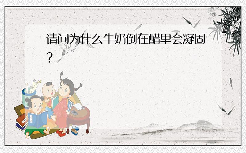 请问为什么牛奶倒在醋里会凝固?