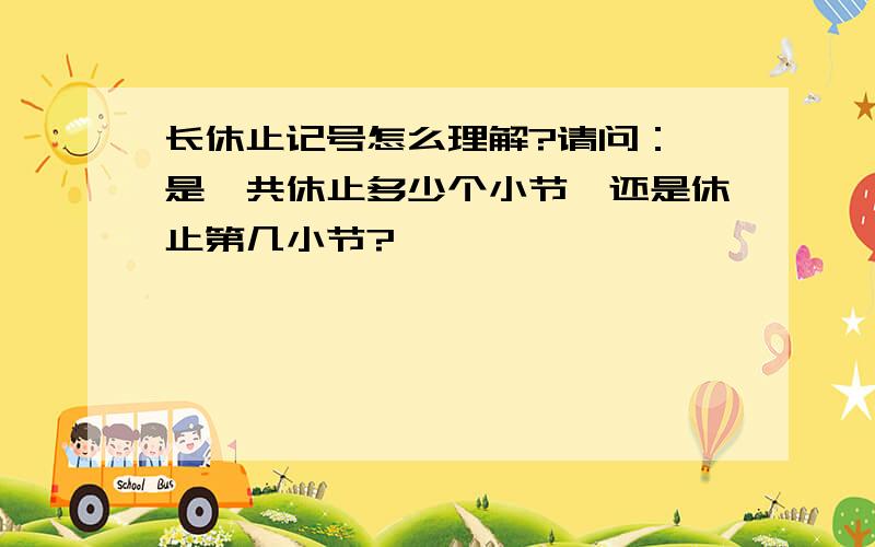 长休止记号怎么理解?请问： 是一共休止多少个小节,还是休止第几小节?