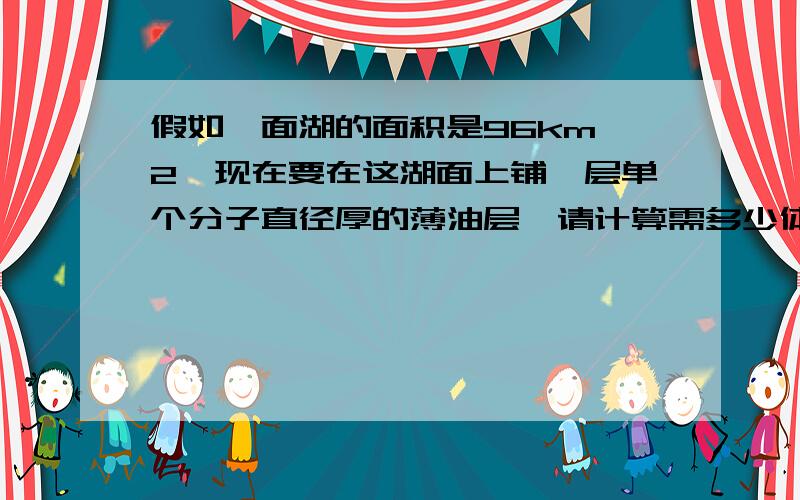 假如一面湖的面积是96km^2,现在要在这湖面上铺一层单个分子直径厚的薄油层,请计算需多少体积的油