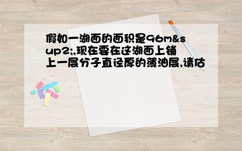 假如一湖面的面积是96m²,现在要在这湖面上铺上一层分子直径厚的薄油层,请估