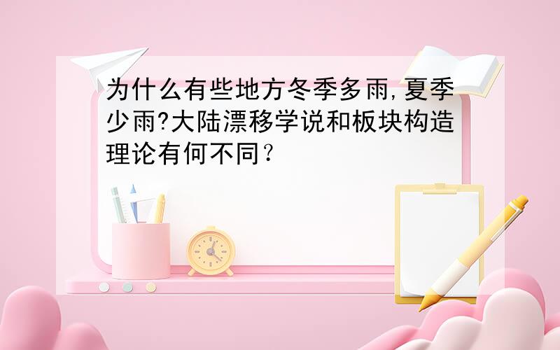 为什么有些地方冬季多雨,夏季少雨?大陆漂移学说和板块构造理论有何不同？