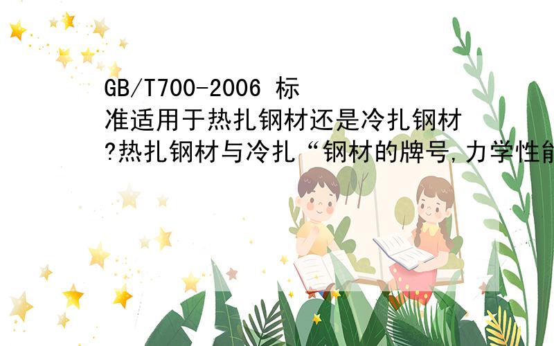 GB/T700-2006 标准适用于热扎钢材还是冷扎钢材?热扎钢材与冷扎“钢材的牌号,力学性能,化学成分”标准要求