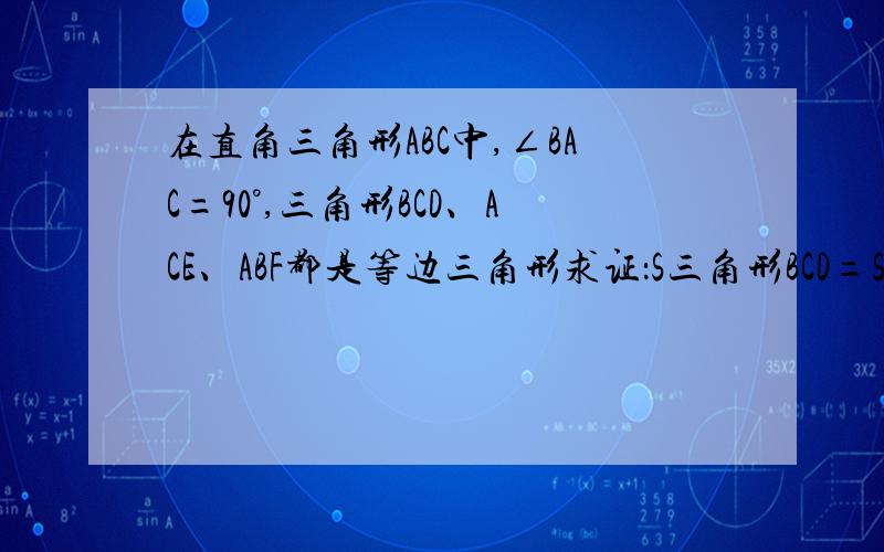 在直角三角形ABC中,∠BAC=90°,三角形BCD、ACE、ABF都是等边三角形求证：S三角形BCD=S三角形ACE+S三角形ABF