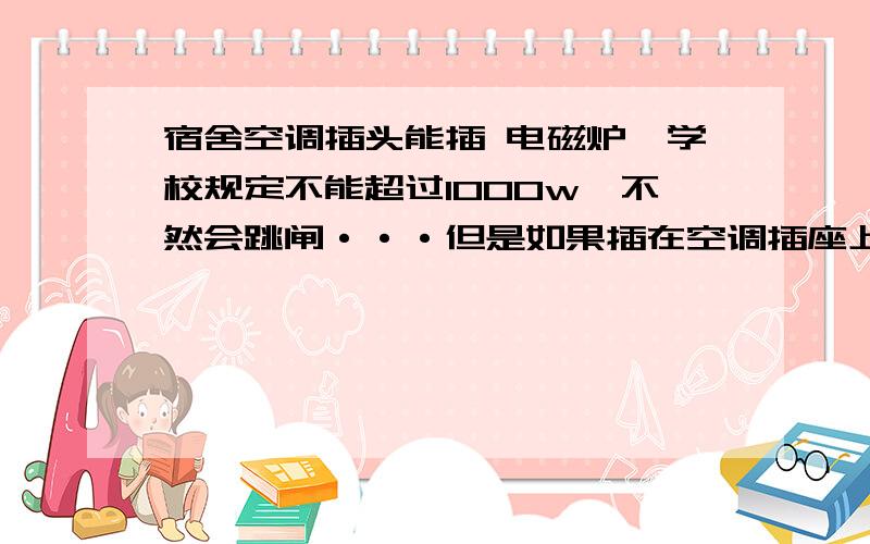 宿舍空调插头能插 电磁炉,学校规定不能超过1000w,不然会跳闸···但是如果插在空调插座上,会不会有什么事儿