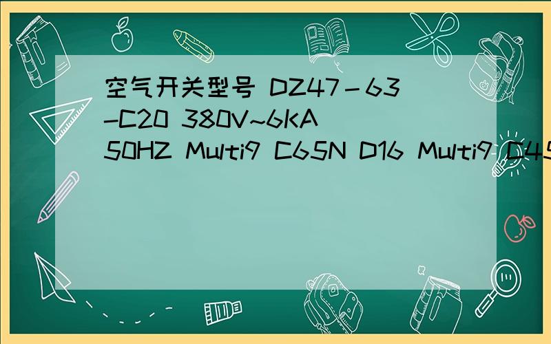 空气开关型号 DZ47－63-C20 380V~6KA 50HZ Multi9 C65N D16 Multi9 C45AD D10