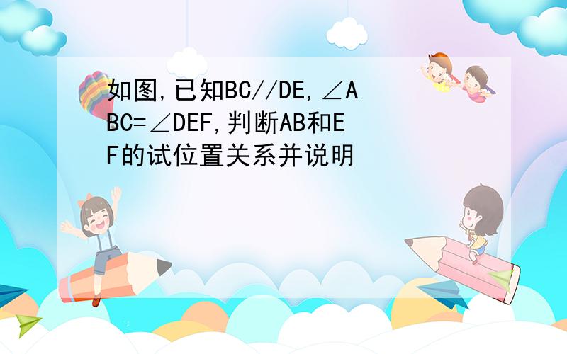 如图,已知BC//DE,∠ABC=∠DEF,判断AB和EF的试位置关系并说明