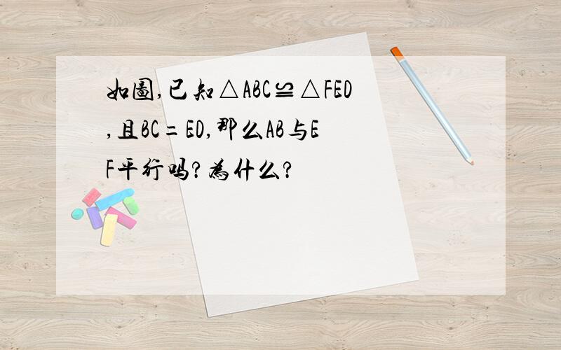 如图,已知△ABC≌△FED,且BC=ED,那么AB与EF平行吗?为什么?