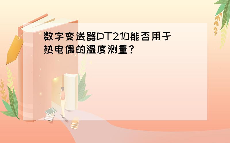 数字变送器DT210能否用于热电偶的温度测量?