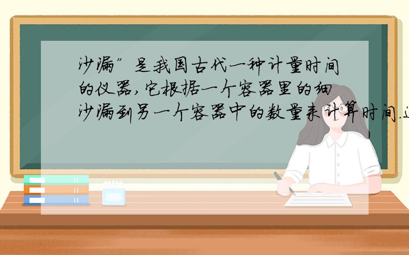 沙漏”是我国古代一种计量时间的仪器,它根据一个容器里的细沙漏到另一个容器中的数量来计算时间．这个变化过程中的自变量是