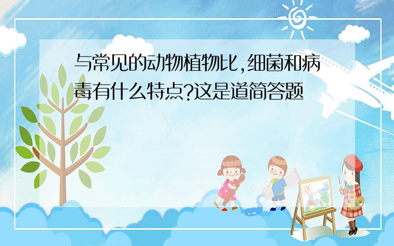 与常见的动物植物比,细菌和病毒有什么特点?这是道简答题