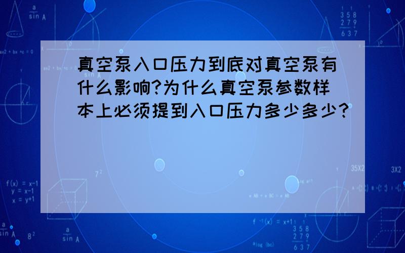 真空泵入口压力到底对真空泵有什么影响?为什么真空泵参数样本上必须提到入口压力多少多少?