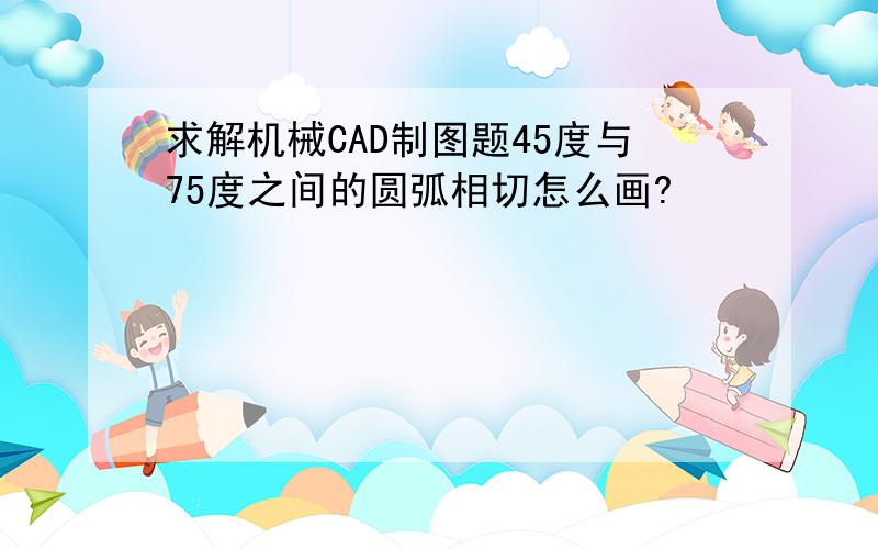 求解机械CAD制图题45度与75度之间的圆弧相切怎么画?