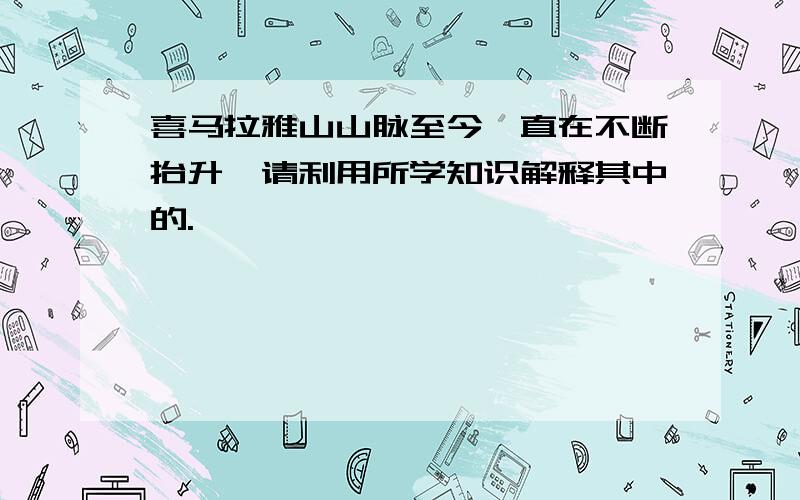 喜马拉雅山山脉至今一直在不断抬升,请利用所学知识解释其中的.