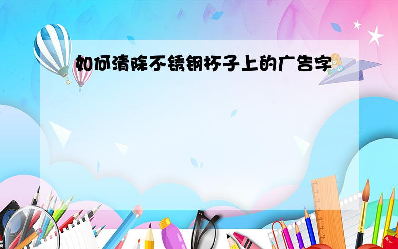 如何清除不锈钢杯子上的广告字